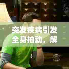 突发疾病引发全身抽动，解析症状与应对之策