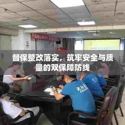 督保整改落实，筑牢安全与质量的双保障防线