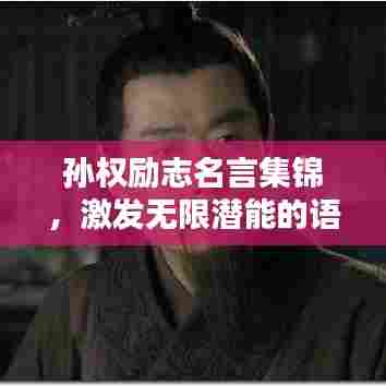 孙权励志名言集锦，激发无限潜能的语录大全集