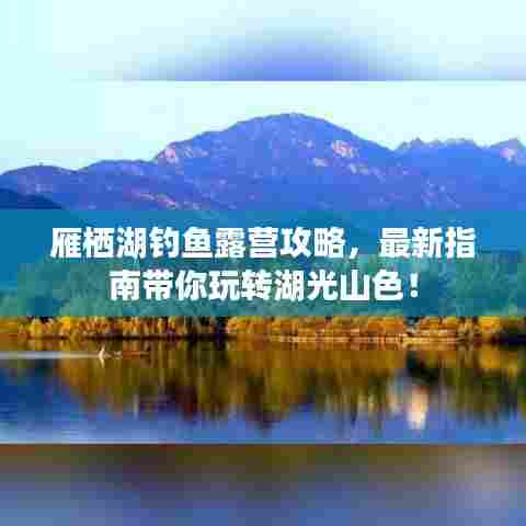雁栖湖钓鱼露营攻略，最新指南带你玩转湖光山色！