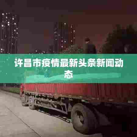 许昌市疫情最新头条新闻动态