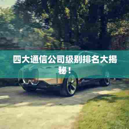 四大通信公司级别排名大揭秘！