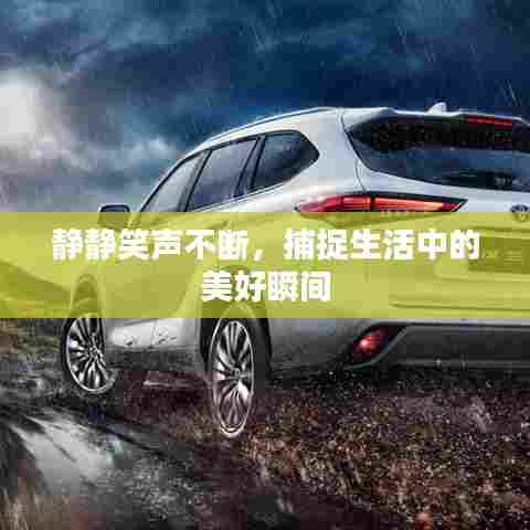 静静笑声不断，捕捉生活中的美好瞬间