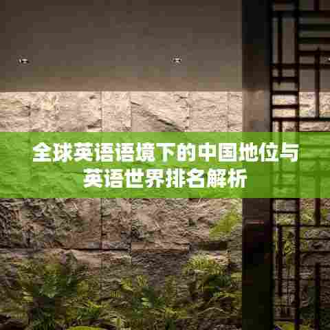 全球英语语境下的中国地位与英语世界排名解析