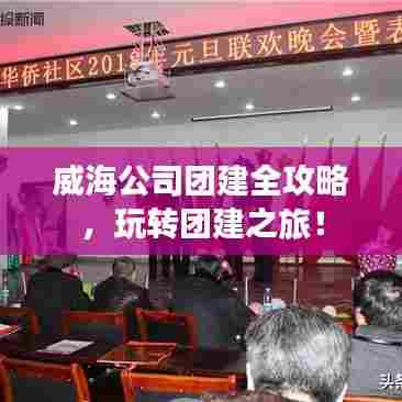 威海公司团建全攻略，玩转团建之旅！