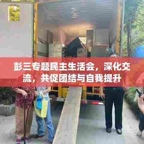 彭三专题民主生活会，深化交流，共促团结与自我提升