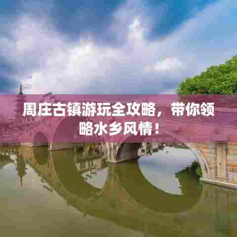 周庄古镇游玩全攻略，带你领略水乡风情！