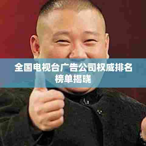 全国电视台广告公司权威排名榜单揭晓
