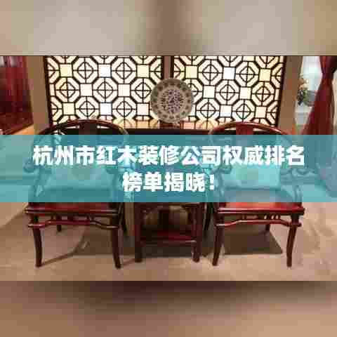杭州市红木装修公司权威排名榜单揭晓！