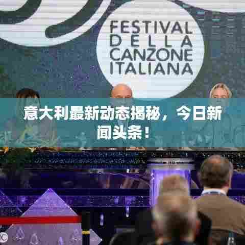 意大利最新动态揭秘，今日新闻头条！