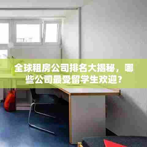全球租房公司排名大揭秘，哪些公司最受留学生欢迎？