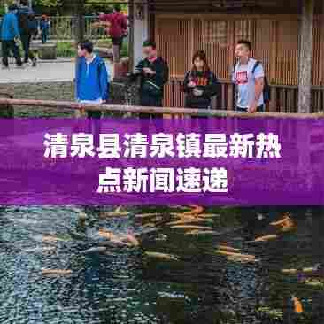 清泉县清泉镇最新热点新闻速递