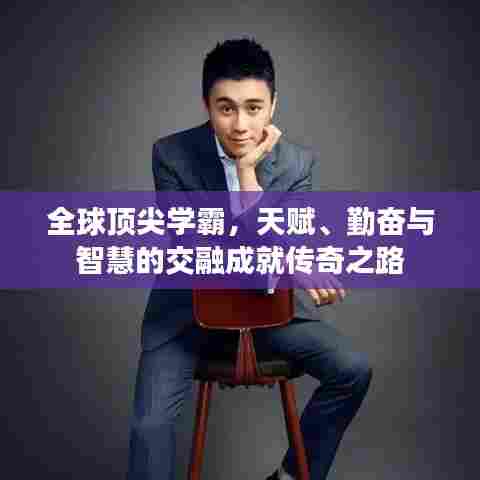 全球顶尖学霸，天赋、勤奋与智慧的交融成就传奇之路