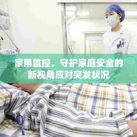 家用监控，守护家庭安全的新视角应对突发状况