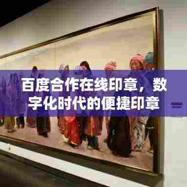 百度合作在线印章，数字化时代的便捷印章解决方案