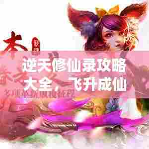 逆天修仙录攻略大全，飞升成仙之路的秘籍揭秘