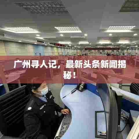 广州寻人记，最新头条新闻揭秘！