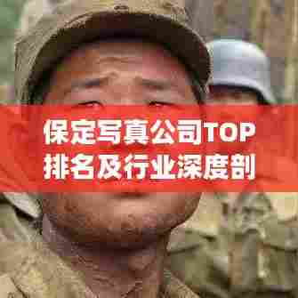保定写真公司TOP排名及行业深度剖析