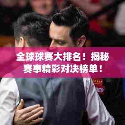全球球赛大排名！揭秘赛事精彩对决榜单！