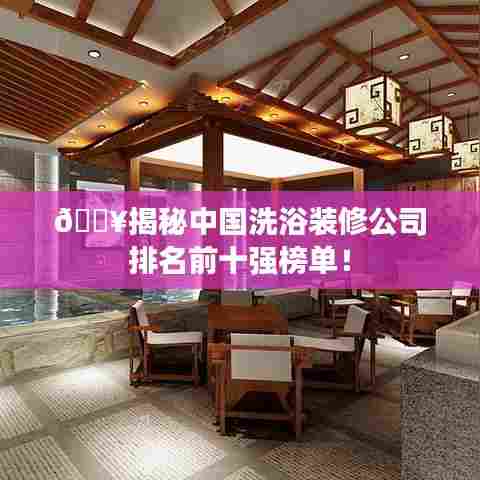 ?揭秘中国洗浴装修公司排名前十强榜单！