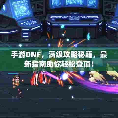 手游DNF，满级攻略秘籍，最新指南助你轻松登顶！