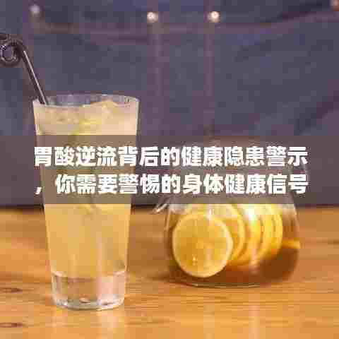 胃酸逆流背后的健康隐患警示，你需要警惕的身体健康信号！