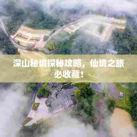 深山秘境探秘攻略，仙境之旅必收藏！
