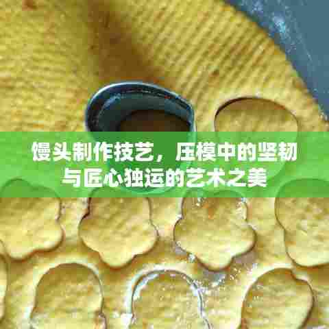 馒头制作技艺，压模中的坚韧与匠心独运的艺术之美