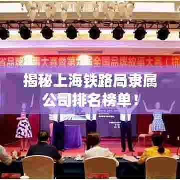 揭秘上海铁路局隶属公司排名榜单！