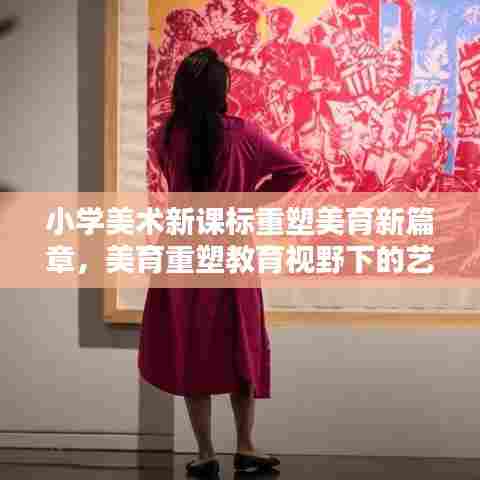 小学美术新课标重塑美育新篇章，美育重塑教育视野下的艺术力量