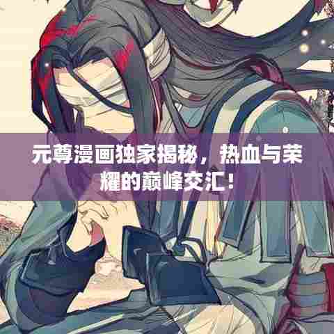 元尊漫画独家揭秘，热血与荣耀的巅峰交汇！