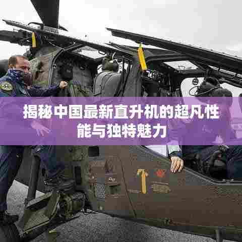 揭秘中国最新直升机的超凡性能与独特魅力