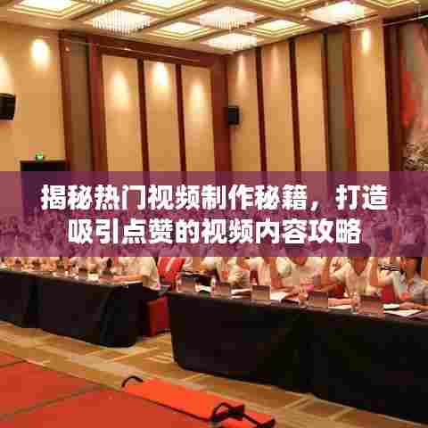 揭秘热门视频制作秘籍，打造吸引点赞的视频内容攻略