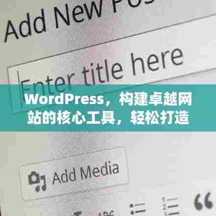 WordPress，构建卓越网站的核心工具，轻松打造专业网站体验