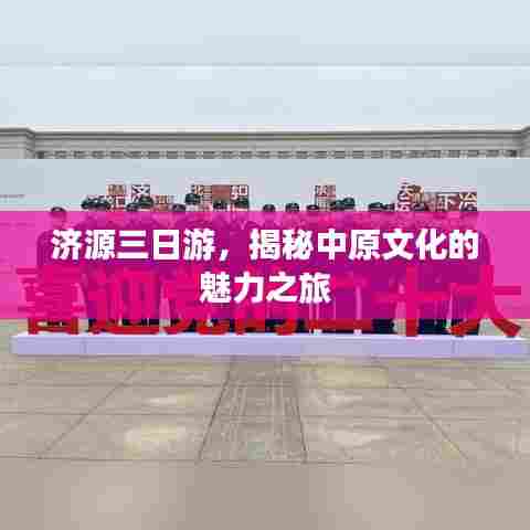 济源三日游，揭秘中原文化的魅力之旅