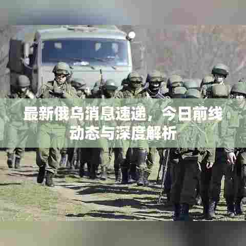 最新俄乌消息速递，今日前线动态与深度解析