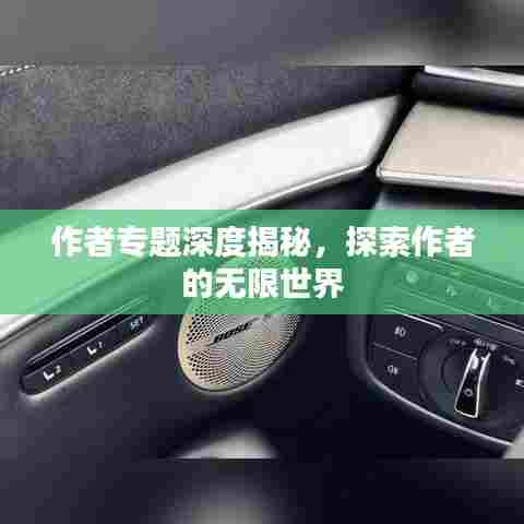 作者专题深度揭秘，探索作者的无限世界