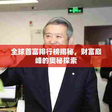 全球首富排行榜揭秘，财富巅峰的奥秘探索