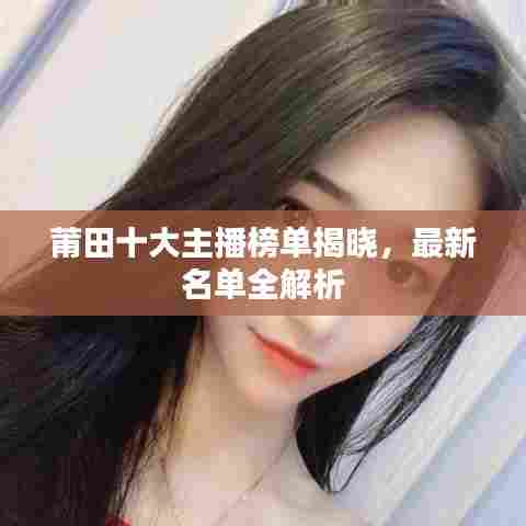 莆田十大主播榜单揭晓，最新名单全解析