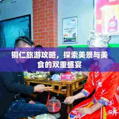 铜仁旅游攻略，探索美景与美食的双重盛宴