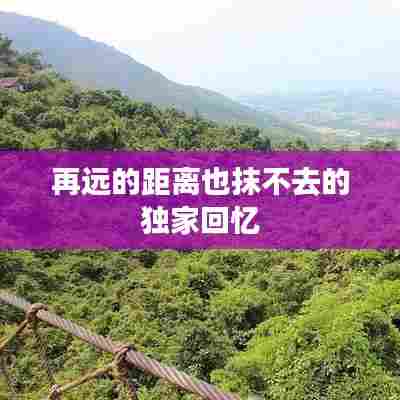 再远的距离也抹不去的独家回忆