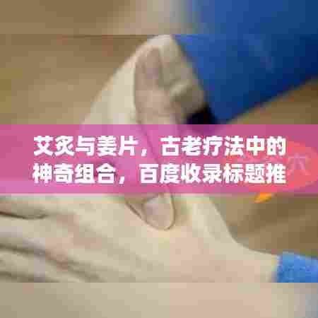 艾炙与姜片，古老疗法中的神奇组合，百度收录标题推荐