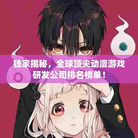 独家揭秘，全球顶尖动漫游戏研发公司排名榜单！
