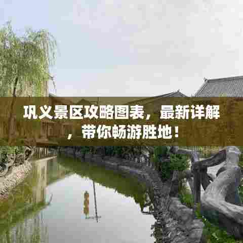 巩义景区攻略图表，最新详解，带你畅游胜地！