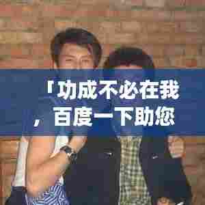 「功成不必在我，百度一下助您成就辉煌！」