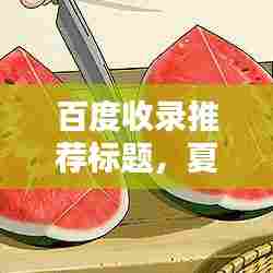 百度收录推荐标题，夏日吃瓜好处多，吃西瓜有哪些益处？