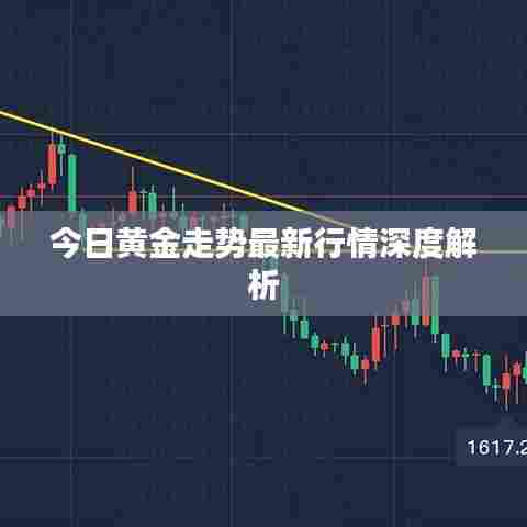 今日黄金走势最新行情深度解析