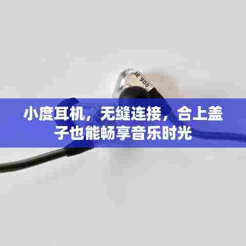 小度耳机，无缝连接，合上盖子也能畅享音乐时光