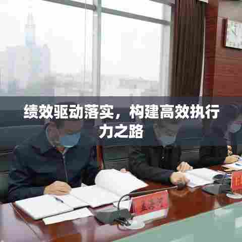 绩效驱动落实，构建高效执行力之路