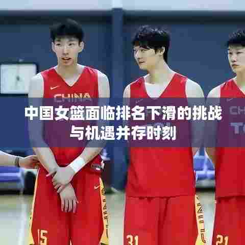 中国女篮面临排名下滑的挑战与机遇并存时刻
